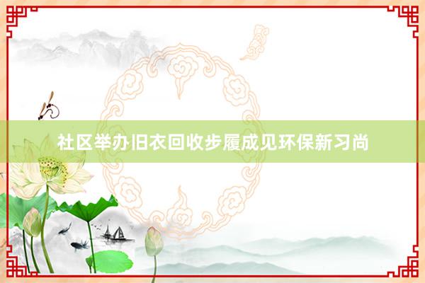 社区举办旧衣回收步履成见环保新习尚